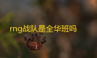 rng战队是全华班吗